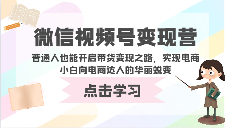 微信视频号变现营-普通人也能开启带货变现之路，实现电商小白向电商达人的华丽蜕变-全网项目副业VIP教程分享_知识付费课程虚拟资源代理加盟