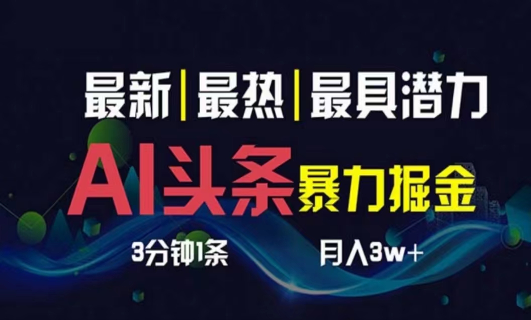 （10855期）AI撸头条3天必起号，超简单3分钟1条，一键多渠道分发，复制粘贴月入1W+-全网项目副业VIP教程分享_知识付费课程虚拟资源代理加盟