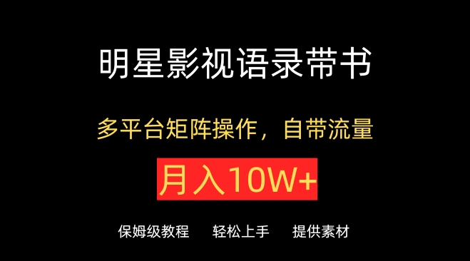 明星影视语录带书，抖音快手小红书视频号多平台矩阵操作，自带流量，月入10W+-全网项目副业VIP教程分享_知识付费课程虚拟资源代理加盟