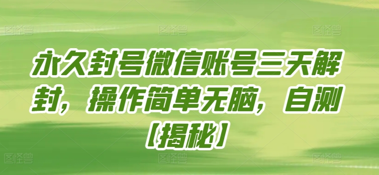 永久封号微信账号三天解封，操作简单无脑，自测-全网项目副业VIP教程分享_知识付费课程虚拟资源代理加盟