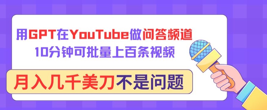 用GPT在YouTube做问答频道，10分钟可批量上百条视频，月入几千美刀不是问题-全网项目副业VIP教程分享_知识付费课程虚拟资源代理加盟