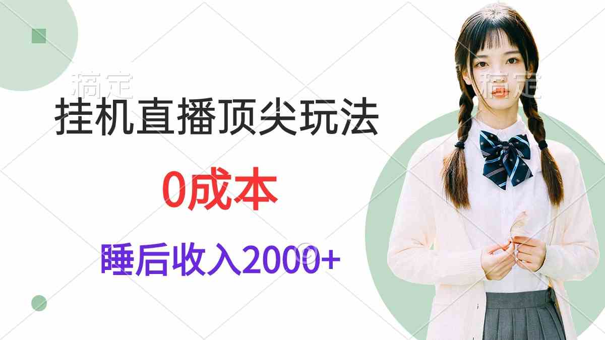 （9715期）挂机直播顶尖玩法，睡后日收入2000+、0成本，视频教学-全网项目副业VIP教程分享_知识付费课程虚拟资源代理加盟