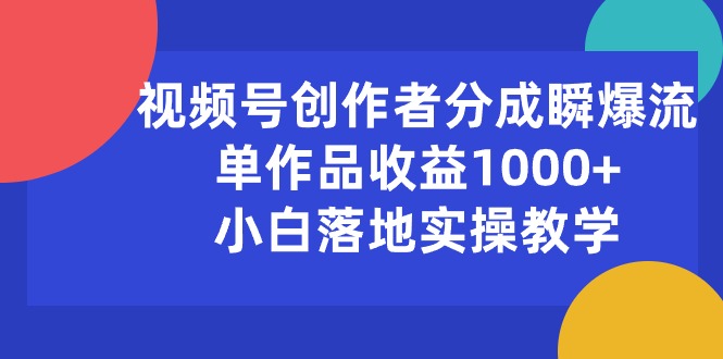 （10854期）视频号创作者分成瞬爆流，单作品收益1000+，小白落地实操教学-全网项目副业VIP教程分享_知识付费课程虚拟资源代理加盟