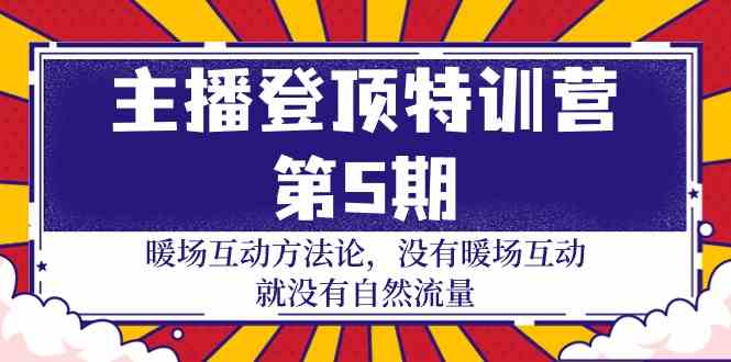 主播登顶特训营第5期：暖场互动方法论 没有暖场互动就没有自然流量（30节）-全网项目副业VIP教程分享_知识付费课程虚拟资源代理加盟