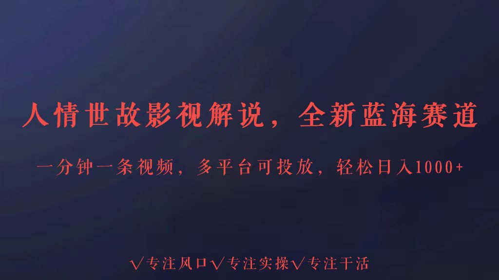 全新蓝海赛道人情世故解说，多平台投放轻松日入3000+-全网项目副业VIP教程分享_知识付费课程虚拟资源代理加盟