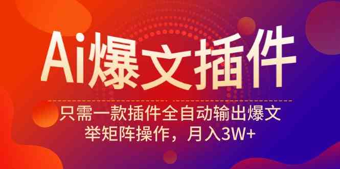 （9725期）Ai爆文插件，只需一款插件全自动输出爆文，举矩阵操作，月入3W+-全网项目副业VIP教程分享_知识付费课程虚拟资源代理加盟