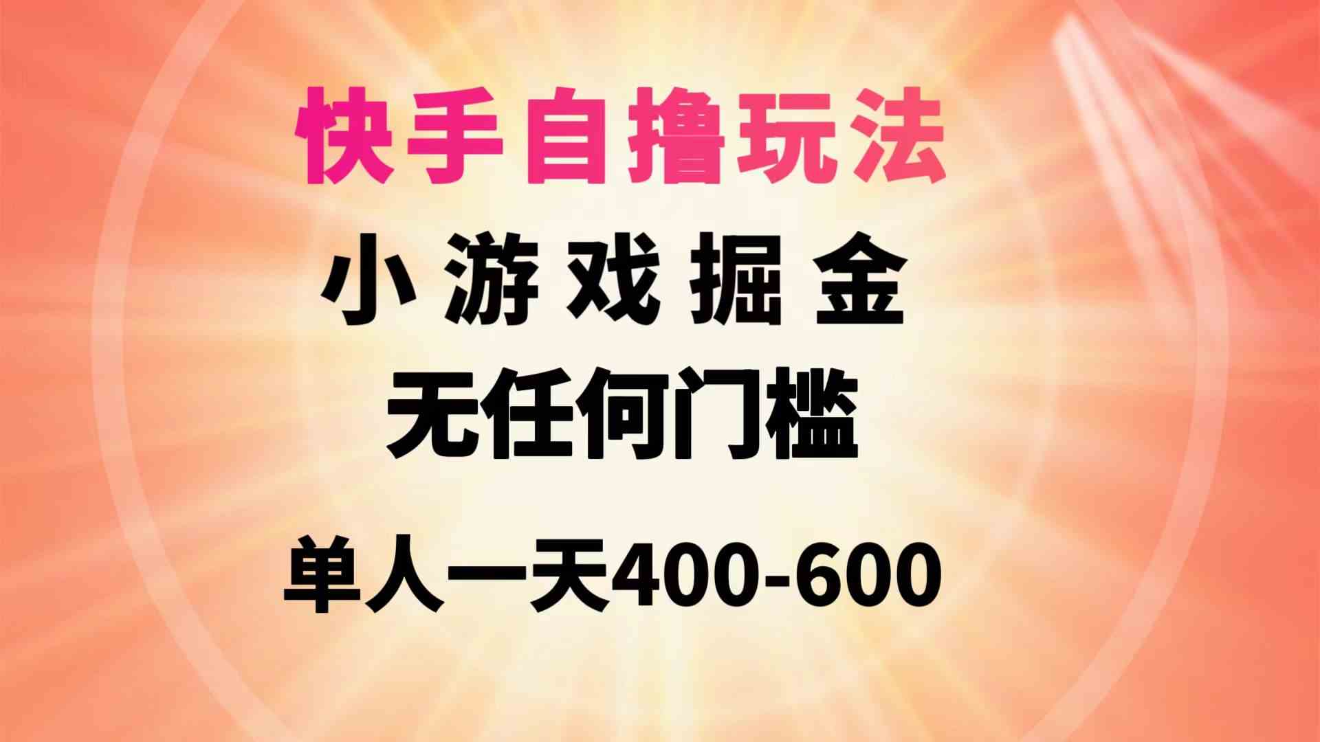 （9712期）快手自撸玩法小游戏掘金无任何门槛单人一天400-600-全网项目副业VIP教程分享_知识付费课程虚拟资源代理加盟