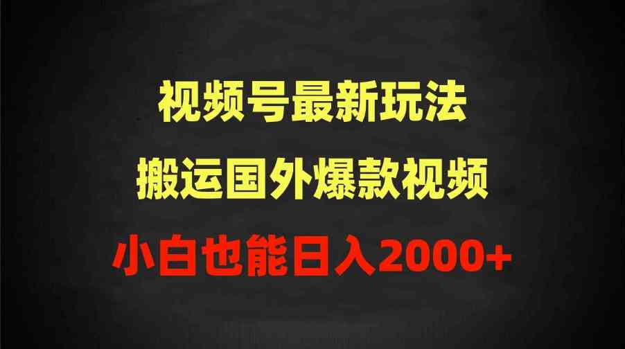 （9796期）2024视频号最新玩法，搬运国外爆款视频，100%过原创，小白也能日入2000+-全网项目副业VIP教程分享_知识付费课程虚拟资源代理加盟