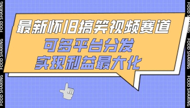 最新怀旧搞笑视频赛道，可多平台分发，实现利益最大化-全网项目副业VIP教程分享_知识付费课程虚拟资源代理加盟