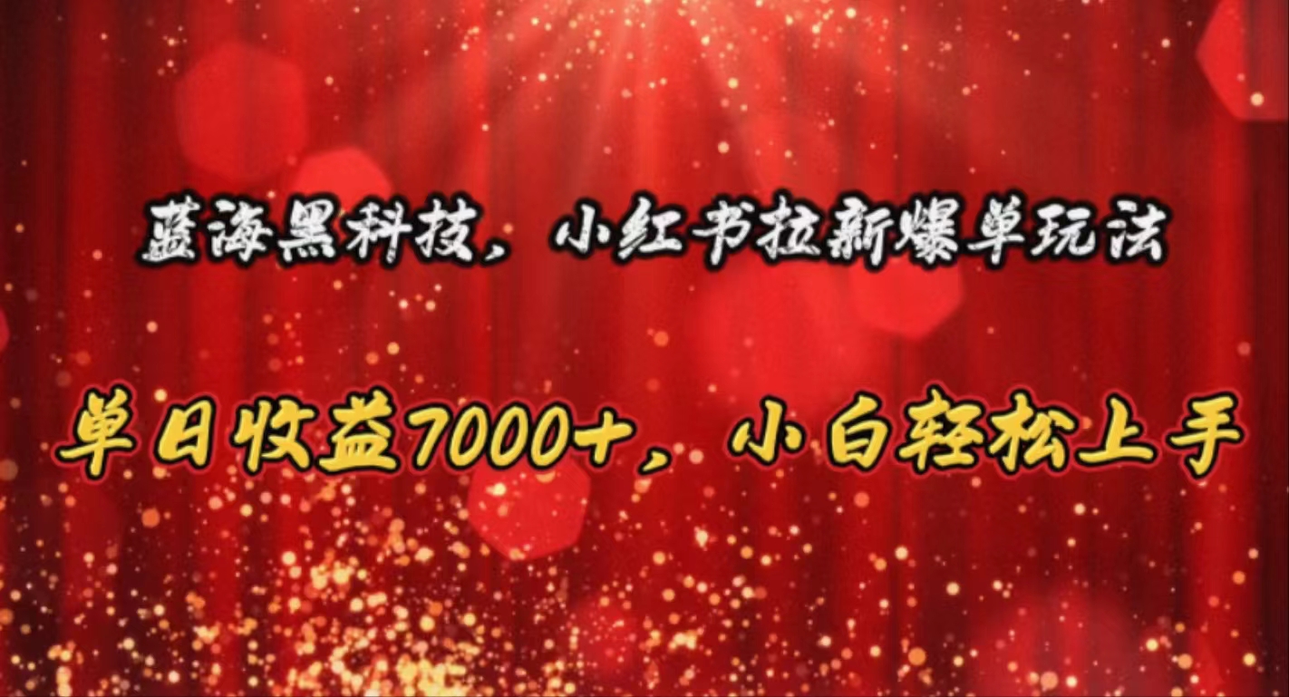 （10860期）蓝海黑科技，小红书拉新爆单玩法，单日收益7000+，小白轻松上手-全网项目副业VIP教程分享_知识付费课程虚拟资源代理加盟