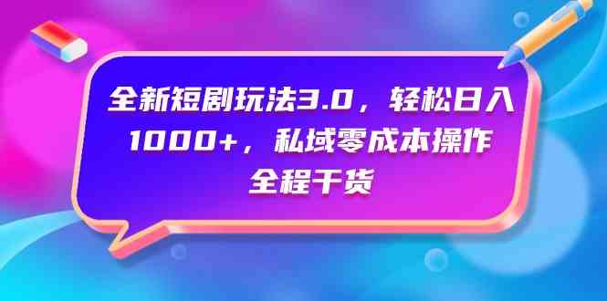 （9794期）全新短剧玩法3.0，轻松日入1000+，私域零成本操作，全程干货-全网项目副业VIP教程分享_知识付费课程虚拟资源代理加盟