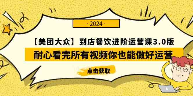 （9723期）【美团-大众】到店餐饮 进阶运营课3.0版，耐心看完所有视频你也能做好运营-全网项目副业VIP教程分享_知识付费课程虚拟资源代理加盟