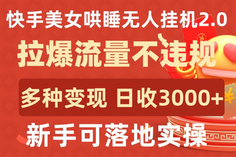 快手美女哄睡无人挂机2.0.拉爆流量不违规，多种变现途径，日收3000+，新手可落地实操-全网项目副业VIP教程分享_知识付费课程虚拟资源代理加盟