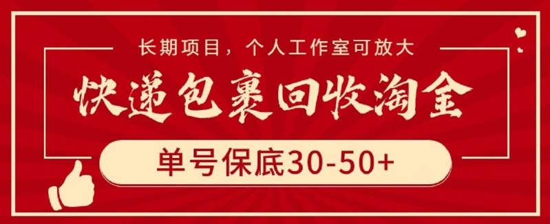 快递包裹回收淘金，单号保底30-50+，长期项目，个人工作室可放大-全网项目副业VIP教程分享_知识付费课程虚拟资源代理加盟