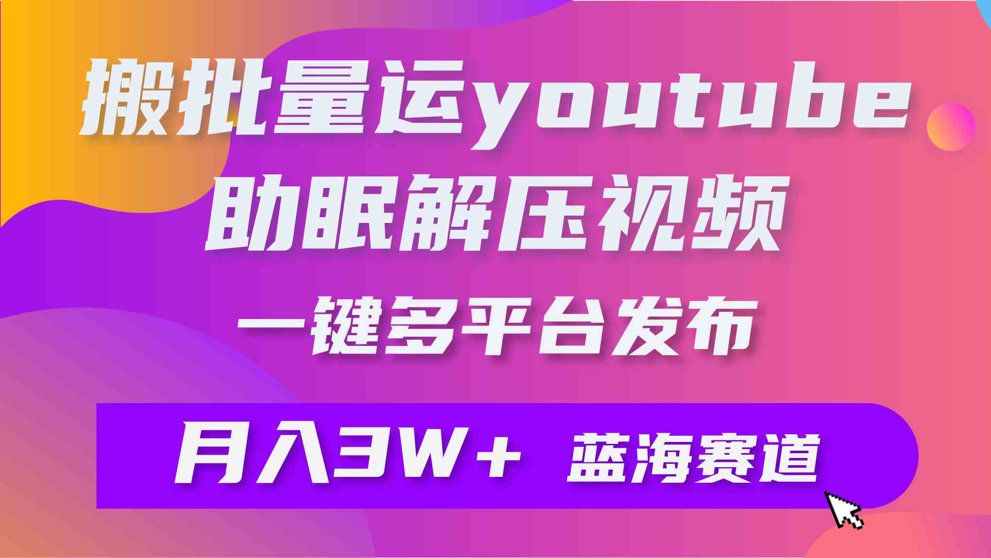 （9727期）批量搬运YouTube解压助眠视频 一键多平台发布 月入2W+-全网项目副业VIP教程分享_知识付费课程虚拟资源代理加盟