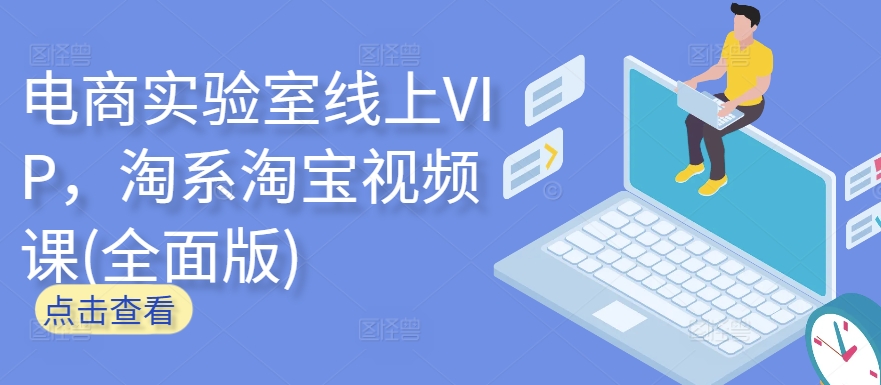 电商实验室线上VIP，淘系淘宝视频课(全面版)-全网项目副业VIP教程分享_知识付费课程虚拟资源代理加盟