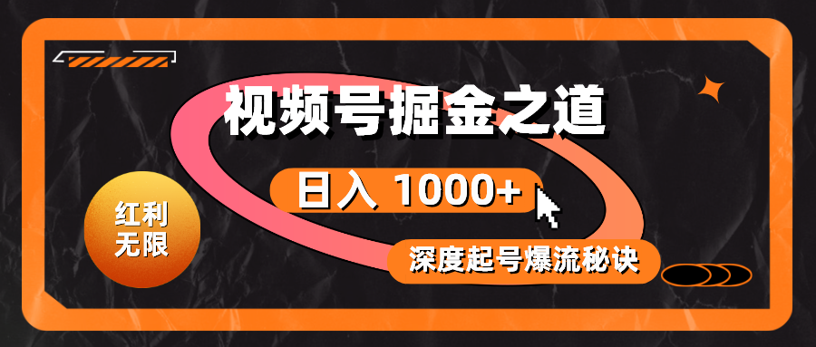 （10857期）红利无限！视频号掘金之道，深度解析起号爆流秘诀，轻松实现日入 1000+！-全网项目副业VIP教程分享_知识付费课程虚拟资源代理加盟