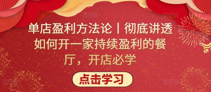 单店盈利方法论丨彻底讲透如何开一家持续盈利的餐厅，开店必学-全网项目副业VIP教程分享_知识付费课程虚拟资源代理加盟