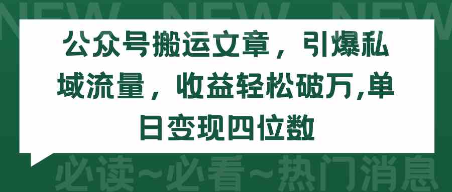 （9795期）公众号搬运文章，引爆私域流量，收益轻松破万，单日变现四位数-全网项目副业VIP教程分享_知识付费课程虚拟资源代理加盟