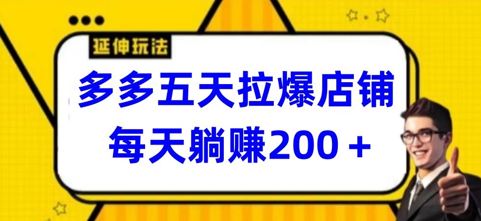 多多五天拉爆店铺，每天躺赚200+-全网项目副业VIP教程分享_知识付费课程虚拟资源代理加盟