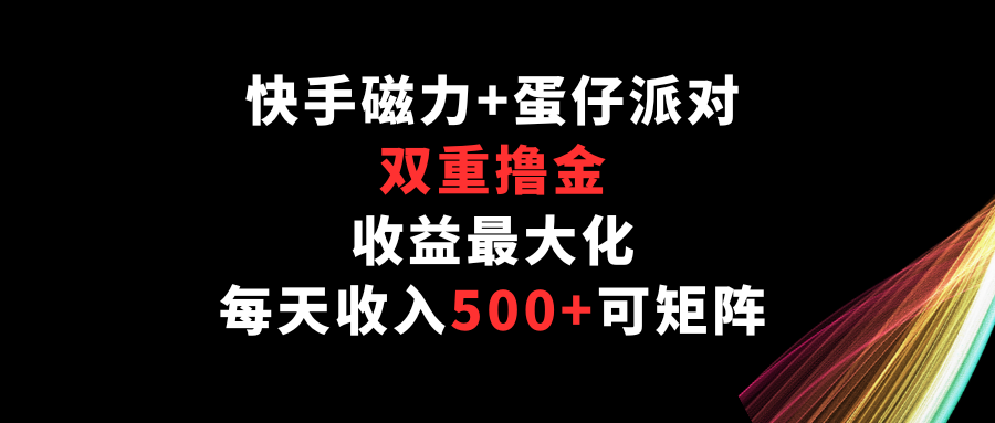 快手磁力+蛋仔派对，双重撸金，收益最大化，每天收入500+，可矩阵-全网项目副业VIP教程分享_知识付费课程虚拟资源代理加盟