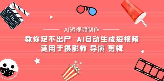 （9722期）【AI短视频制作】教你足不出户  AI自动生成短视频 适用于摄影师 导演 剪辑-全网项目副业VIP教程分享_知识付费课程虚拟资源代理加盟