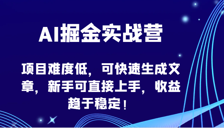 AI掘金实战营-项目难度低，可快速生成文章，新手可直接上手，收益趋于稳定！-全网项目副业VIP教程分享_知识付费课程虚拟资源代理加盟