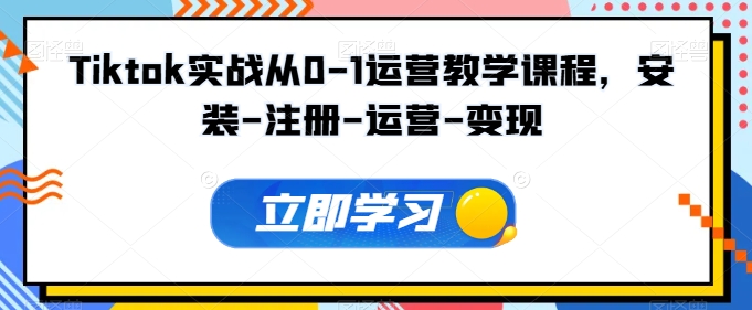 Tiktok实战从0-1运营教学课程，安装-注册-运营-变现-全网项目副业VIP教程分享_知识付费课程虚拟资源代理加盟