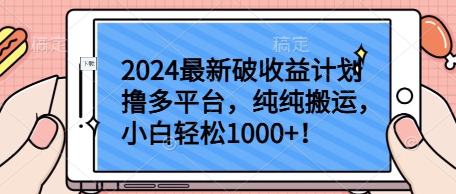 2024最新破收益计划撸多平台，纯纯搬运，小白轻松1000+-全网项目副业VIP教程分享_知识付费课程虚拟资源代理加盟