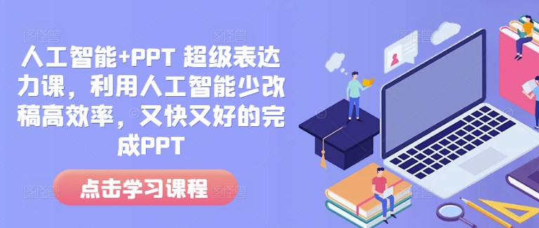 人工智能+PPT 超级表达力课，利用人工智能少改稿高效率，又快又好的完成PPT-全网项目副业VIP教程分享_知识付费课程虚拟资源代理加盟