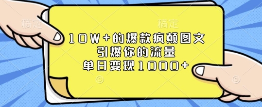 10W+的爆款疯颠图文，引爆你的流量，单日变现1k【揭秘】-全网项目副业VIP教程分享_知识付费课程虚拟资源代理加盟