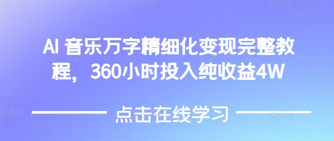 AI音乐精细化变现完整教程，360小时投入纯收益4W-全网项目副业VIP教程分享_知识付费课程虚拟资源代理加盟