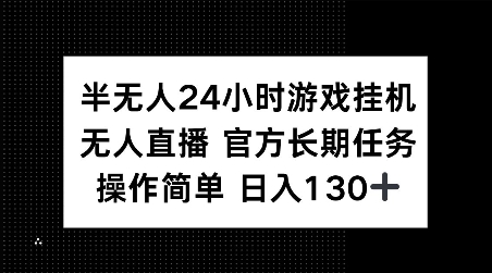 半无人24小时游戏挂JI，官方长期任务，操作简单 日入130+【揭秘】-全网项目副业VIP教程分享_知识付费课程虚拟资源代理加盟