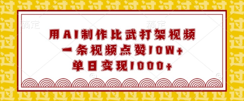 用AI制作比武打架视频，一条视频点赞10W+，单日变现1k【揭秘】-全网项目副业VIP教程分享_知识付费课程虚拟资源代理加盟