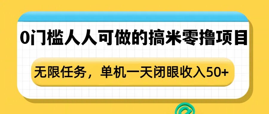 0门槛人人可做的搞米零撸项目，无限任务，单机一天闭眼收入50+-全网项目副业VIP教程分享_知识付费课程虚拟资源代理加盟