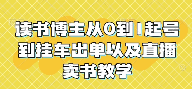 读书博主从0到1起号到挂车出单以及直播卖书教学-全网项目副业VIP教程分享_知识付费课程虚拟资源代理加盟