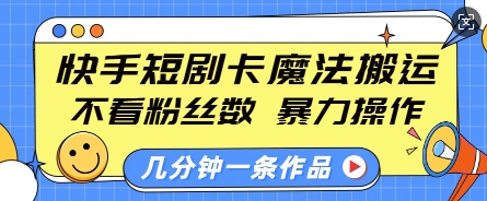 快手短剧卡魔法搬运，不看粉丝数，暴力操作，几分钟一条作品，小白也能快速上手-全网项目副业VIP教程分享_知识付费课程虚拟资源代理加盟