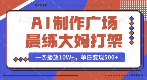 AI制作广场晨练大妈打架，一条播放10W+，单日变现多张【揭秘】-全网项目副业VIP教程分享_知识付费课程虚拟资源代理加盟