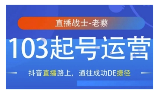 抖音直播103起号运营，抖音直播路上，通往成功DE捷径-全网项目副业VIP教程分享_知识付费课程虚拟资源代理加盟