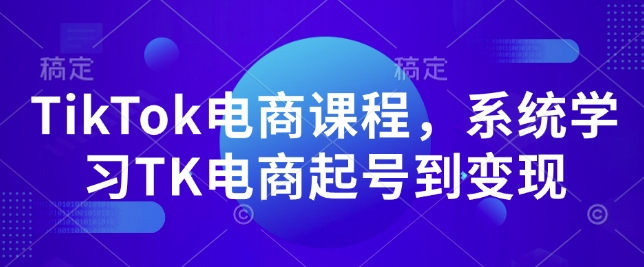 TikTok电商课程，​系统学习TK电商起号到变现-全网项目副业VIP教程分享_知识付费课程虚拟资源代理加盟