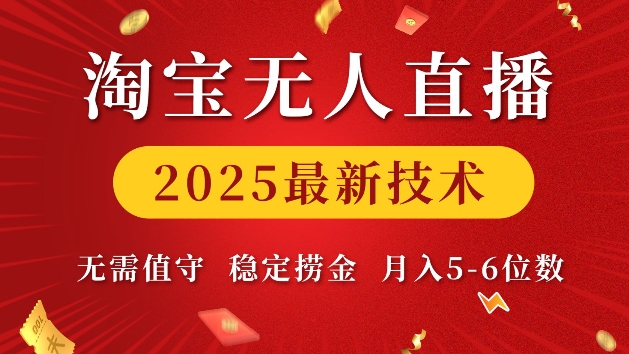 淘宝无人直播2025最新技术 无需值守，稳定捞金，月入5位数【揭秘】-全网项目副业VIP教程分享_知识付费课程虚拟资源代理加盟