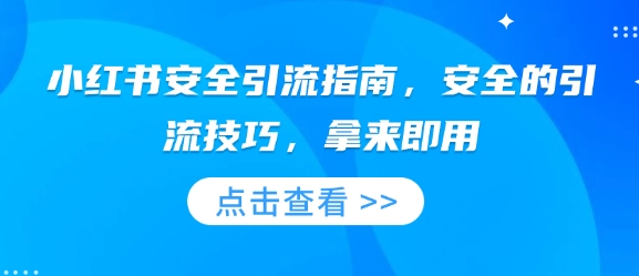 小红书安全引流指南，安全的引流技巧，拿来即用-全网项目副业VIP教程分享_知识付费课程虚拟资源代理加盟