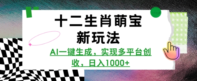 十二生肖萌宝新玩法，AI一键生成，实现多平台创收，日入多张-全网项目副业VIP教程分享_知识付费课程虚拟资源代理加盟