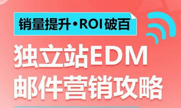 销量提升•ROI破百 独立站EDM邮件营销攻略，如何通过邮件营销每年获得100万美金销售额!-全网项目副业VIP教程分享_知识付费课程虚拟资源代理加盟