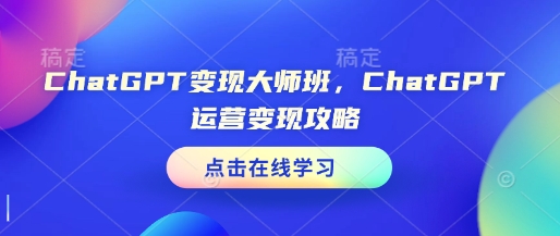 ChatGPT变现大师班，ChatGPT运营变现攻略-全网项目副业VIP教程分享_知识付费课程虚拟资源代理加盟