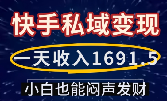 一天收入1691.5，快手私域变现，小白也能闷声发财-全网项目副业VIP教程分享_知识付费课程虚拟资源代理加盟