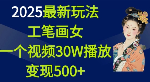 2025最新玩法，工笔画美女，一个视频30万播放变现500+-全网项目副业VIP教程分享_知识付费课程虚拟资源代理加盟