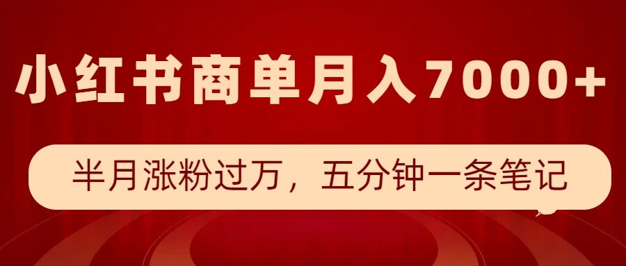 小红书商单最新玩法，半个月涨粉过万，五分钟一条笔记，月入7000+-全网项目副业VIP教程分享_知识付费课程虚拟资源代理加盟