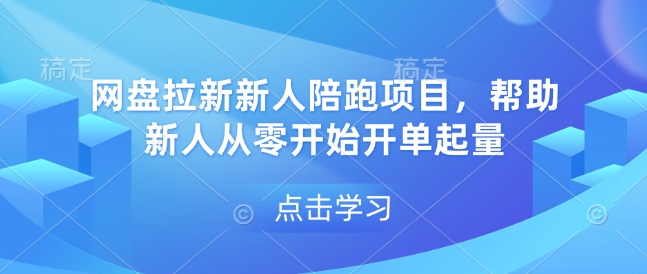 网盘拉新新人陪跑项目，帮助新人从零开始开单起量-全网项目副业VIP教程分享_知识付费课程虚拟资源代理加盟