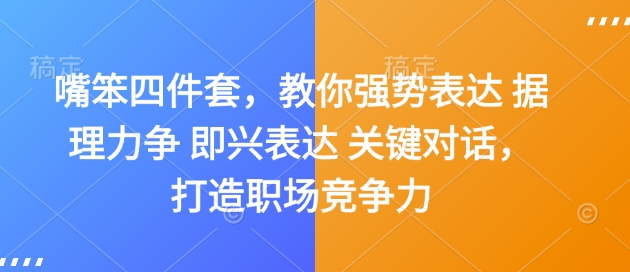 嘴笨四件套，教你强势表达 据理力争 即兴表达 关键对话，打造职场竞争力-全网项目副业VIP教程分享_知识付费课程虚拟资源代理加盟